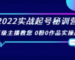 2022实战起号秘训营,千万级主播教您 0粉0作品实操起号(价值299元)-聚富社