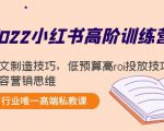 2022小红书高阶训练营:爆文制造技巧,低预算高roi投放技巧,内容营销思维-聚富社