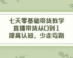七天零基础带货教学，直播带货从0到1，提高认知，少走弯路-聚富社