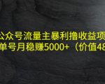 公众号流量主暴利撸收益项目,单人单号月稳赚5000+(价值480元)-聚富社