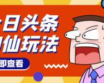头条神仙玩法秒过原创,不需要剪辑文案配音,全程手机无脑操作,单号一天几十-聚富社