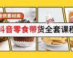 抖音零食带货全套课程：从0到1搭建账号，涨粉卖货（提供素材库）-聚富社