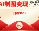 外面割998的智能ai制图,利用抖音变现项目,简单操作日赚300+【教程+软件】-聚富社
