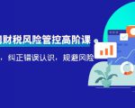 电商公司财税风险管控高阶课,梳理疑难点,纠正错误认识,规避风险-聚富社