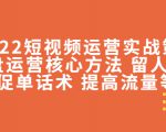 2022短视频运营实战策略:操盘运营核心方法 留人技巧促单话术 提高流量等-聚富社