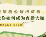 直播核心玩法：教你如何成为直播大咖，各种核心玩法（20节课）-聚富社