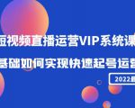 2022短视频直播运营VIP系统课:零基础如何实现快速起号运营(价值2999元)-聚富社