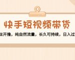 快手短视频带货:零粉丝开撸,纯自然流量,长久可持续,日入过万W-聚富社