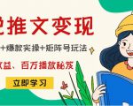 小说推文训练营：引流技巧+爆款实操+矩阵号玩法，百倍效益、百万播放秘笈-聚富社