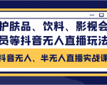 抖音无人、半无人直播实战课,护肤品、饮料、影视会员等抖音无人直播玩法-聚富社