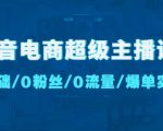 抖音电商超级主播课:0基础、0粉丝、0流量、爆单实操!-聚富社