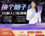 换个脑子3小时入门短视频创作,短视频创作入门必修课-聚富社