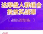 阿呆电商·达摩盘人群组合投放实战课,你以为推广不赚钱是技术问题,其实是你没有选好高价值消费客群-聚富社