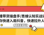 直播带货操盘手/思维认知实战课:带你快速入局抖音,快速拉升人气!-聚富社