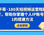 小平哥·180天短视频运营陪跑训练营,帮助你掌握个人IP账号从0-1的搭建方法-聚富社