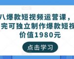 黑八爆款短视频运营课,新手学完可独立制作爆款短视频-价值1980元-聚富社