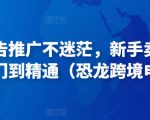 亚马逊广告推广不迷茫,新手卖家产品运营入门到精通(恐龙跨境电商)-聚富社