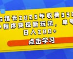 D1G馆长2023年收费990的抖音小程序变现新玩法,单号轻松日入200+-聚富社