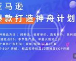 亚马逊爆款打造神舟计划,7种推品方法,4个类目广告打法,2个SOP详解-聚富社
