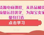 淘宝无货源电商课程,从选品和货源,到流量运营优化,为淘宝卖家量身打造-聚富社