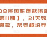 108将淘系爆款陪跑营【第11期】,21天教运营打爆款,帮老板培养运营-聚富社