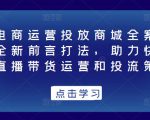 抖音电商运营投放商城全案线上课,全新前言打法,助力快速掌握直播带货运营和投流策略-聚富社