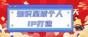 知识星球个人IP打造系列课程,每天引流100精准粉【视频教程】-聚富社