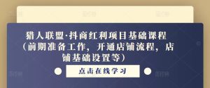 猎人联盟·抖商红利项目基础课程(前期准备工作,开通店铺流程,店铺基础设置等)-聚富社