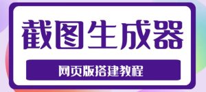 2023最新在线截图生成器源码+搭建视频教程,支持电脑和手机端在线制作生成-聚富社