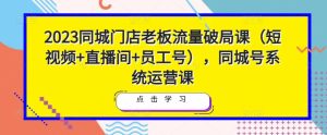 2023同城门店老板流量破局课(短视频+直播间+员工号),同城号系统运营课-聚富社