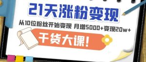 21天精准涨粉变现干货大课:从10位粉丝开始变现月增5000+变现20w+-聚富社