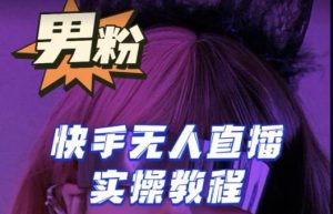 【男粉落地项目】零基础玩转男粉快手无人直播月入3w+,2023快手无人直播实操教程-聚富社