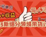 2023新细分领域带货计划:单号单日1000+收益不难,每人可操作3-5个账号-聚富社