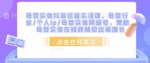 母婴实体抖音运营实操课,母婴行业/个人ip/母婴实体同城号,帮助母婴实体在短视频做出新增长-聚富社