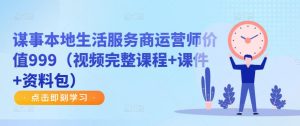 谋事本地生活服务商运营师价值999(视频完整课程+课件+资料包)-聚富社