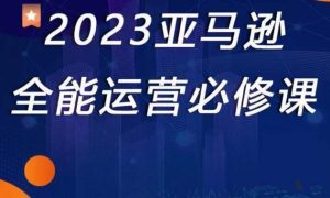 2023亚马逊全能运营必修课,全面认识亚马逊平台+精品化选品+CPC广告的极致打法-聚富社