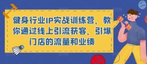 健身行业IP实战训练营,教你通过线上引流获客,引爆门店的流量和业绩-聚富社
