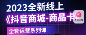 老陶电商·抖音商城商品卡,2023全新线上全套运营系列课-聚富社