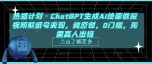 热狐计划·ChatGPT生成Ai绘画做短视频壁纸号变现,纯原创,0门槛,无需真人出镜-聚富社