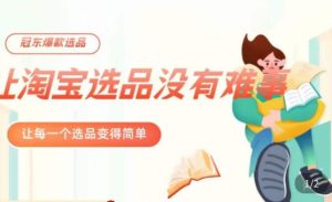 冠东·爆款店铺淘系爆款选品方法,23年从选品开始,一个好的选品思路决定于你是否盈利-聚富社