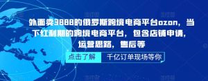 外面卖3888的俄罗斯跨境电商平台ozon运营,当下红利期的跨境电商平台,包含店铺申请,运营思路,售后等-聚富社