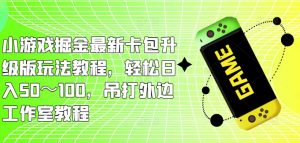 小游戏掘金最新卡包升级版玩法教程,轻松日入50~100,吊打外边工作室教程-聚富社