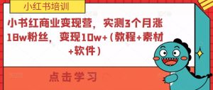小书红商业变现营，实测3个月涨18w粉丝，变现10w+(教程+素材+软件)-聚富社