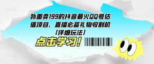 外面卖199的抖音最火QQ号估值项目,直播必备礼物收割机【详细玩法】-聚富社