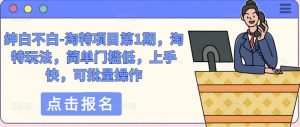 绅白不白-淘特项目第1期,淘特玩法,简单门槛低,上手快,可批量操作-聚富社