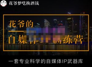 花爷的自媒体IP训练营【14期】,一套专业科学的自媒体IP武器库(更新2023年3月)-聚富社