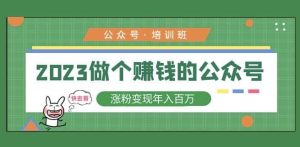 2023公众号培训班,2023做个赚钱的公众号,涨粉变现年入百万!-聚富社