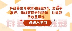 抖音养生号带货训练营5.0,对新手友好、收益更稳定的玩法,让你带货收益爆炸-聚富社