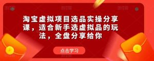淘宝虚拟项目选品实操分享课,适合新手选虚拟品的玩法,全盘分享给你-聚富社