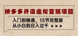 拼多多开店虚拟变现项目:入门到精通,从小白到日入过千(15节完整版)-聚富社